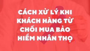 Cách Xử Lý Khi Khách Hàng Từ Chối Mua Bảo Hiểm Nhân Thọ