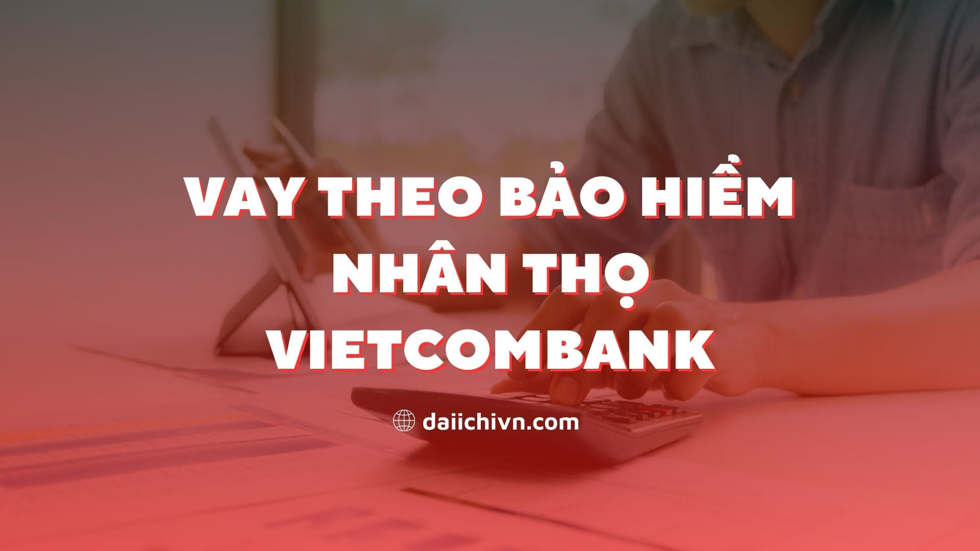 Vay theo bảo hiểm nhân thọ Vietcombank