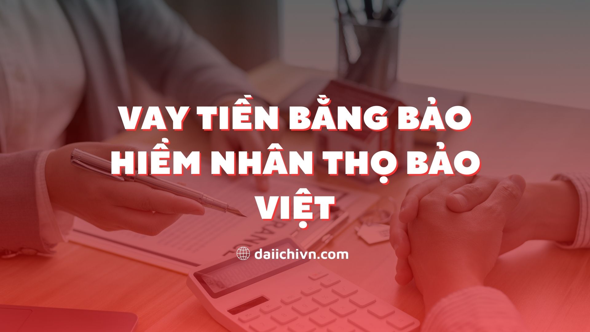 Vay tiền bằng bảo hiểm nhân thọ Bảo Việt