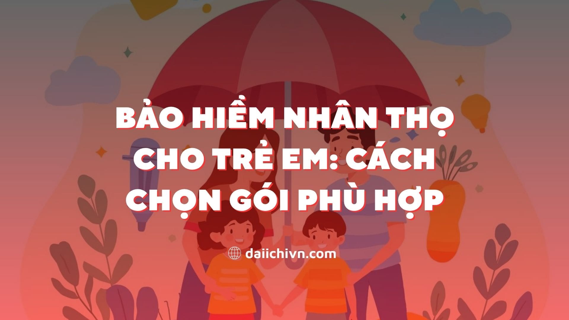 Bảo hiểm nhân thọ cho trẻ em: cách chọn gói phù hợp