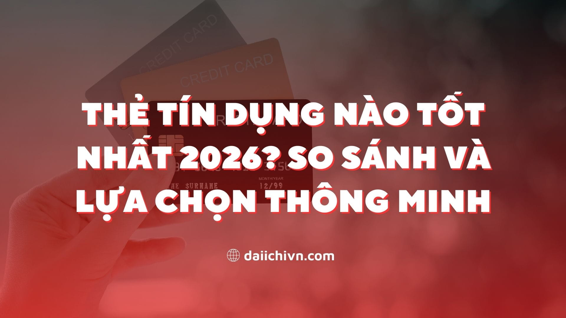 Thẻ Tín Dụng Nào Tốt Nhất 2026? So Sánh và Lựa Chọn Thông Minh