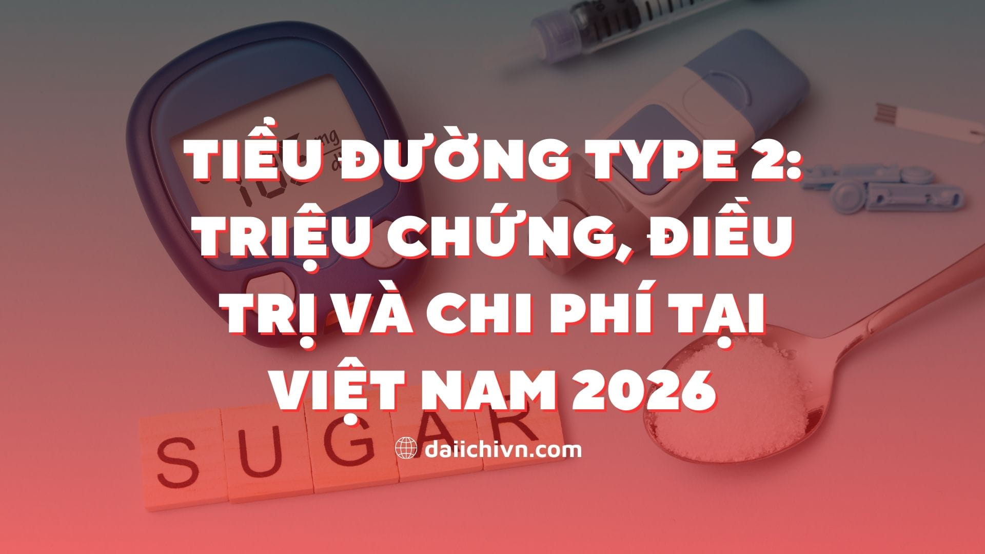 Tiểu Đường Type 2: Triệu Chứng, Điều Trị và Chi Phí tại Việt Nam 2026